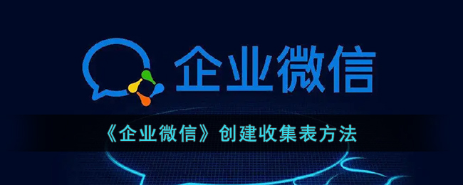 《企业微信》创建收集表方法