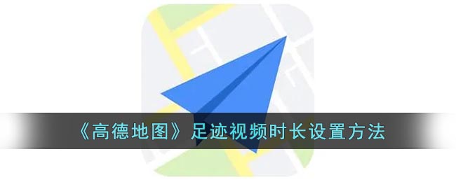 《高德地图》足迹视频时长设置方法