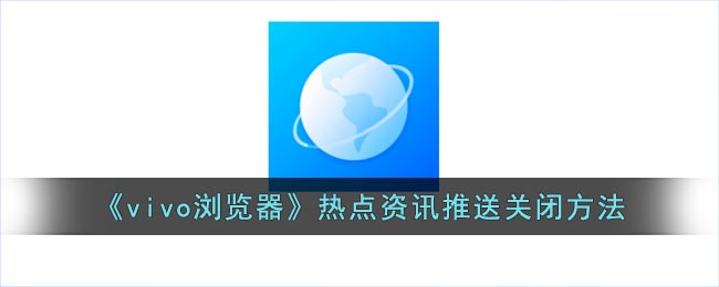 《vivo浏览器》热点资讯推送要怎么样关闭 