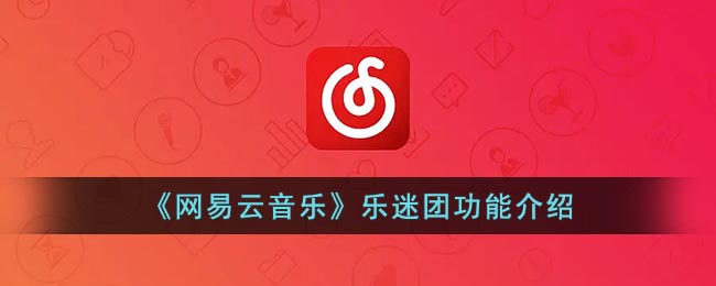 《网易云音乐》乐迷团功能介绍