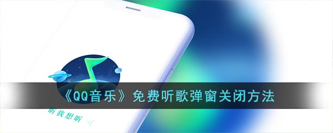 《QQ音乐》免费听歌弹窗关闭方法