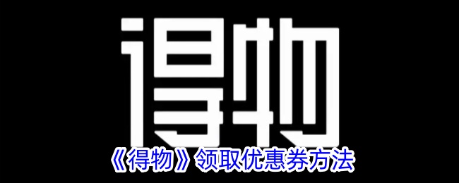 得物领取优惠券方法是什么