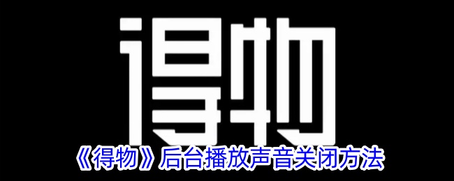 得物后台播放声音关闭方法是什么