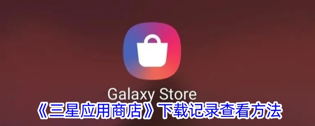 三星应用商店下载记录查看方法是什么