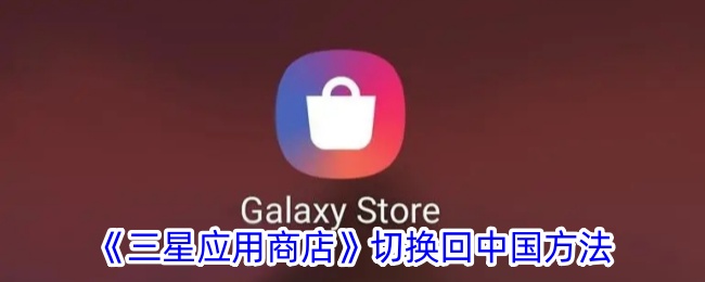 三星应用商店切换回中国方法是什么