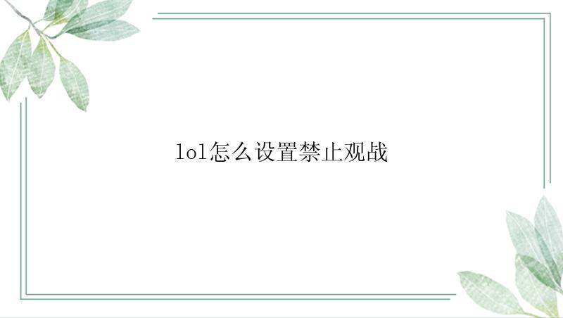 英雄联盟怎么设置禁止观战？